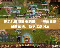 天龍八部游戲電腦版——帶你重溫經典武俠，暢享江湖風云