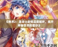 《神界2：龍騎士劇情深度解析，揭開神秘世界的面紗》