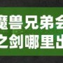 魔獸兄弟會之劍哪里出？揭秘這把傳世神器的出處與獲取方法