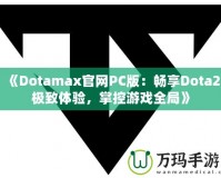 《Dotamax官網(wǎng)PC版：暢享Dota2極致體驗，掌控游戲全局》