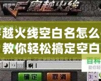 穿越火線空白名怎么打？教你輕松搞定空白昵稱！