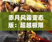 赤月風霜變態(tài)版：超越極限，挑戰(zhàn)不可能的魔幻冒險