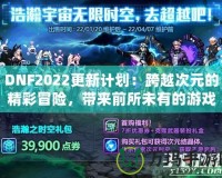 DNF2022更新計劃：跨越次元的精彩冒險，帶來前所未有的游戲體驗！