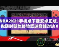 《NBA2K21手機(jī)版下載安卓正版，讓你隨時(shí)隨地體驗(yàn)籃球巔峰對決》