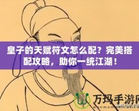 皇子的天賦符文怎么配？完美搭配攻略，助你一統(tǒng)江湖！