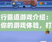 橫行霸道游戲介紹：重塑你的游戲體驗(yàn)，打造屬于你的王者之路