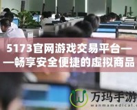 5173官網(wǎng)游戲交易平臺(tái)——暢享安全便捷的虛擬商品交易體驗(yàn)