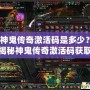 神鬼傳奇激活碼是多少？揭秘神鬼傳奇激活碼獲取攻略