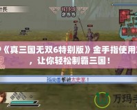 PSP《真三國(guó)無(wú)雙6特別版》金手指使用攻略，讓你輕松制霸三國(guó)！