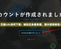 日服LOL如何下載：暢玩日本服務器，提升游戲體驗！