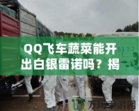 QQ飛車蔬菜能開出白銀雷諾嗎？揭秘蔬菜箱背后的驚喜！