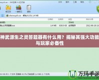 神武源生之靈答題器有什么用？揭秘其強(qiáng)大功能與玩家必備性