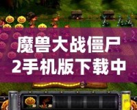 魔獸大戰(zhàn)僵尸2手機版下載中文：暢享終極塔防大戰(zhàn)，盡在指尖！