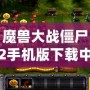 魔獸大戰(zhàn)僵尸2手機(jī)版下載中文：暢享終極塔防大戰(zhàn)，盡在指尖！