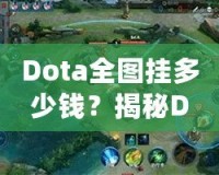 Dota全圖掛多少錢？揭秘Dota2全圖外掛的價格與背后真相