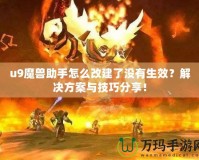 u9魔獸助手怎么改建了沒有生效？解決方案與技巧分享！