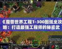 《魔獸世界工程1-300圖紙全攻略：打造最強工程師的秘密武器》