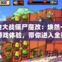 植物大戰(zhàn)僵尸魔改：煥然一新的游戲體驗(yàn)，帶你進(jìn)入全新的植物世界！