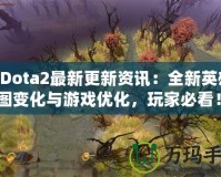 《Dota2最新更新資訊：全新英雄、地圖變化與游戲優(yōu)化，玩家必看！》