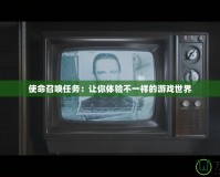 使命召喚任務(wù)：讓你體驗(yàn)不一樣的游戲世界