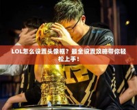 LOL怎么設置頭像框？最全設置攻略帶你輕松上手！