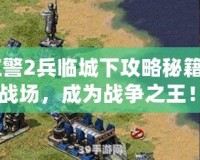 《紅警2兵臨城下攻略秘籍：制霸戰(zhàn)場，成為戰(zhàn)爭之王！》