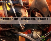 重溫“虐殺原形”激情！最佳MOD推薦，讓游戲更上一層樓！