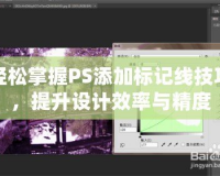 輕松掌握PS添加標(biāo)記線技巧，提升設(shè)計效率與精度