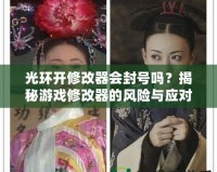 光環(huán)開修改器會封號嗎？揭秘游戲修改器的風(fēng)險與應(yīng)對策略