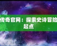 上古傳奇官網(wǎng)：探索史詩冒險的新起點