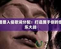 怪獸入侵歌詞分配：打造屬于你的音樂大戰(zhàn)