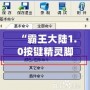 “霸王大陸1.0按鍵精靈腳本：解鎖全新游戲體驗，輕松超越對手！”