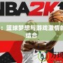 2K18：籃球夢(mèng)想與游戲激情的完美結(jié)合