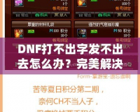 DNF打不出字發(fā)不出去怎么辦？完美解決方案助你輕松暢聊！