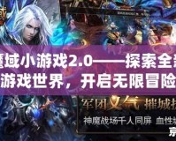 魔域小游戲2.0——探索全新游戲世界，開啟無限冒險