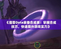 《魔獸Dota裝備合成表：掌握合成技巧，快速提升游戲實力》