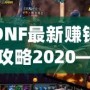 DNF最新賺錢攻略2020——輕松賺取高額金幣和裝備的方法