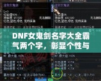 DNF女鬼劍名字大全霸氣兩個字，彰顯個性與魅力