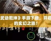 《武動乾坤》手游下載，開啟你的玄幻之旅！