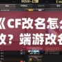 《CF改名怎么改？端游改名全攻略，快速搞定個(gè)性昵稱！》