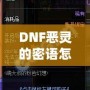 DNF惡靈的密語怎么得？掌握這些技巧，輕松獲取神秘獎勵！