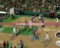 2k143DM破解——開啟籃球游戲的全新體驗