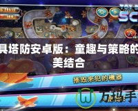 玩具塔防安卓版：童趣與策略的完美結(jié)合