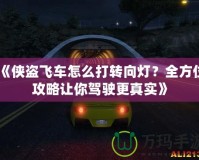 《俠盜飛車怎么打轉(zhuǎn)向燈？全方位攻略讓你駕駛更真實(shí)》