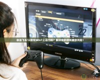 極品飛車12能在Win7上運(yùn)行嗎？解決你的游戲兼容問題！