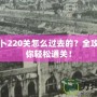 保衛(wèi)蘿卜220關(guān)怎么過去的？全攻略，帶你輕松通關(guān)！