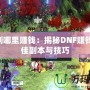 dnf刷哪里賺錢：揭秘DNF賺錢的最佳副本與技巧