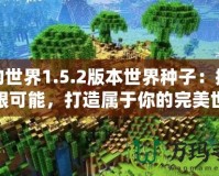 我的世界1.5.2版本世界種子：探索無限可能，打造屬于你的完美世界