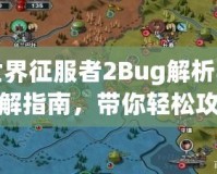 世界征服者2Bug解析與破解指南，帶你輕松攻克難關(guān)！