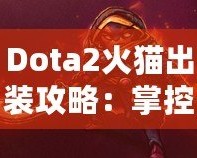 Dota2火貓出裝攻略：掌控戰(zhàn)場的致命利刃